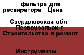 фильтра для респиратора › Цена ­ 300 - Свердловская обл., Первоуральск г. Строительство и ремонт » Инструменты   . Свердловская обл.,Первоуральск г.